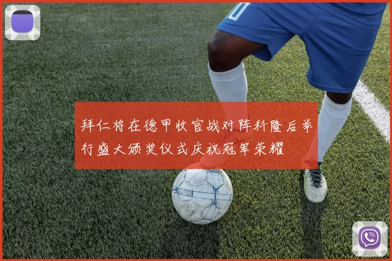 拜仁将在德甲收官战对阵科隆后举行盛大颁奖仪式庆祝冠军荣耀
