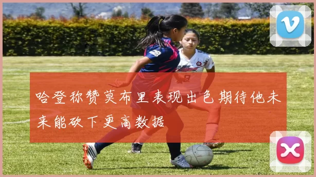 哈登称赞莫布里表现出色期待他未来能砍下更高数据